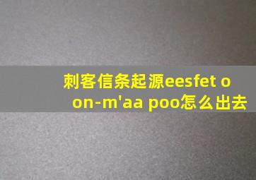 刺客信条起源eesfet oon-m'aa poo怎么出去